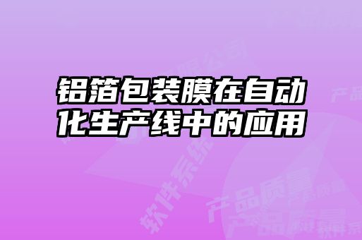 鋁箔包裝膜在自動化生產(chǎn)線中的應用