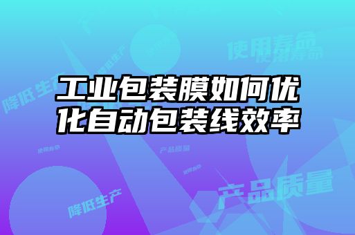 工業(yè)包裝膜如何優(yōu)化自動包裝線效率