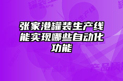 張家港罐裝生產線能實現哪些自動化功能