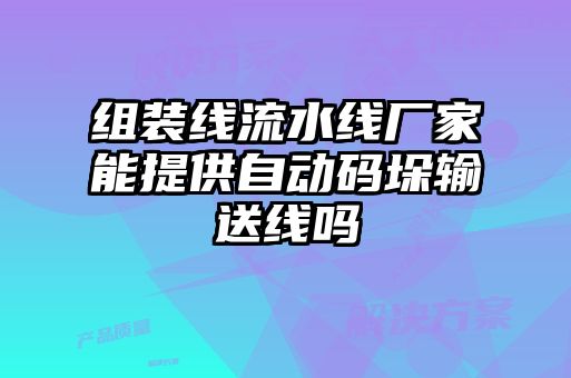 組裝線(xiàn)流水線(xiàn)廠家能提供自動(dòng)碼垛輸送線(xiàn)嗎