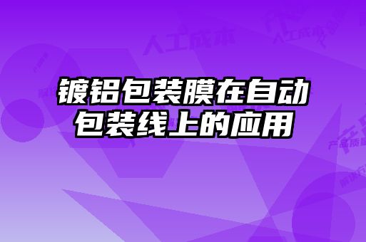 鍍鋁包裝膜在自動包裝線上的應(yīng)用