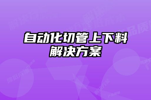 自動(dòng)化切管上下料解決方案