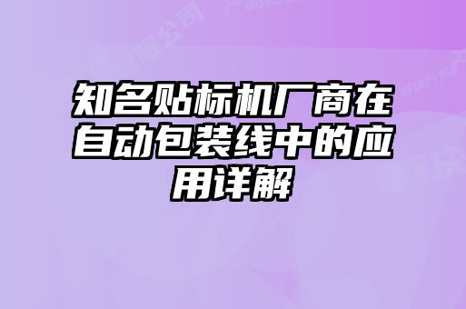 知名貼標機廠商在自動包裝線中的應用詳解