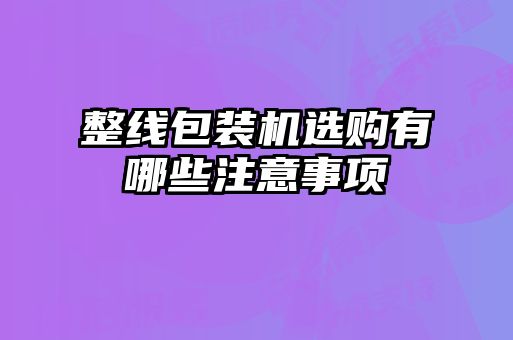 整線包裝機(jī)選購(gòu)有哪些注意事項(xiàng)