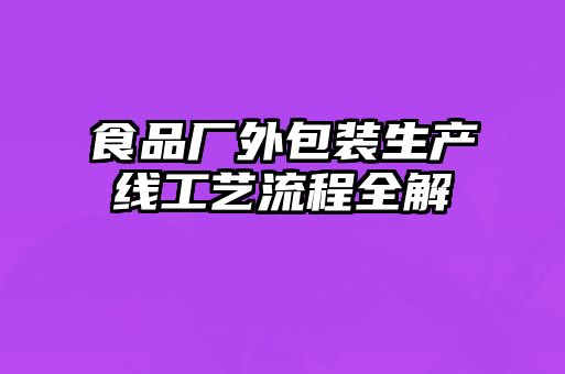 食品廠外包裝生產(chǎn)線工藝流程全解