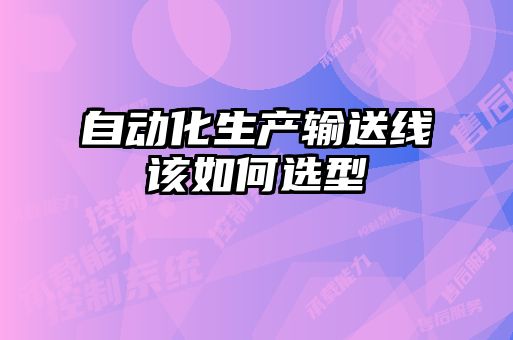 自動化生產(chǎn)輸送線該如何選型