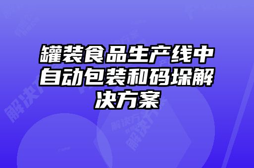 罐裝食品生產線中自動包裝和碼垛解決方案