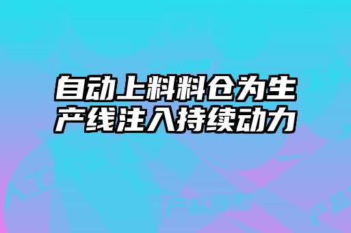 自動上料料倉為生產(chǎn)線注入持續(xù)動力