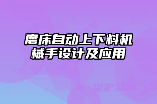 磨床自動(dòng)上下料機(jī)械手設(shè)計(jì)及應(yīng)用