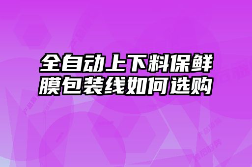 全自動上下料保鮮膜包裝線如何選購