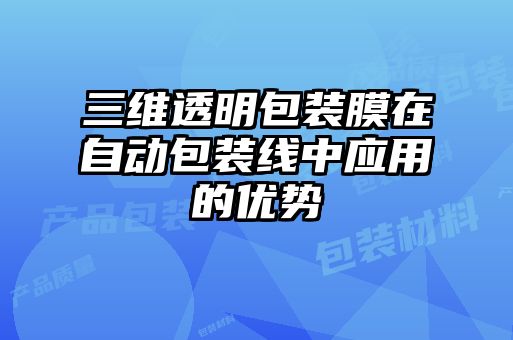 三維透明包裝膜在自動(dòng)包裝線中應(yīng)用的優(yōu)勢(shì)