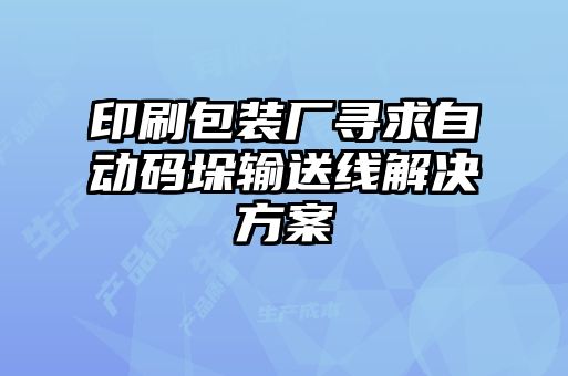 印刷包裝廠尋求自動(dòng)碼垛輸送線解決方案