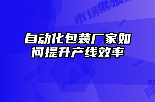 自動化包裝廠家如何提升產(chǎn)線效率