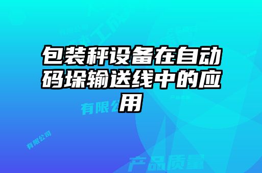 包裝秤設備在自動碼垛輸送線中的應用