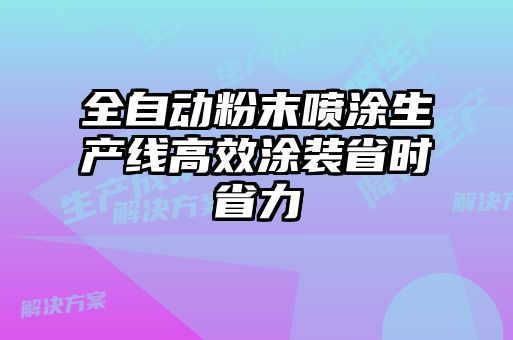 全自動粉末噴涂生產(chǎn)線高效涂裝省時省力