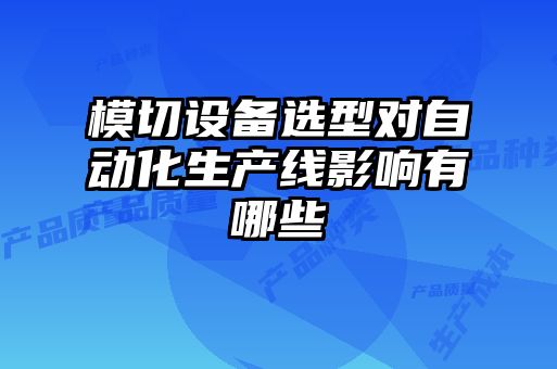 模切設備選型對自動化生產線影響有哪些