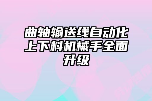 曲軸輸送線自動化上下料機械手全面升級