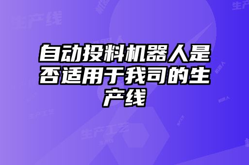 自動投料機(jī)器人是否適用于我司的生產(chǎn)線