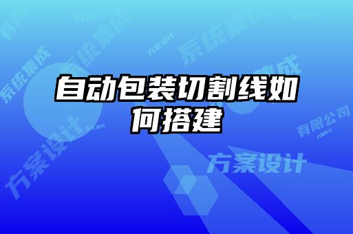 自動包裝切割線如何搭建