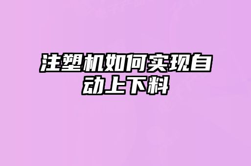 注塑機(jī)如何實(shí)現(xiàn)自動(dòng)上下料