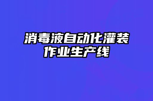 消毒液自動化灌裝作業(yè)生產(chǎn)線