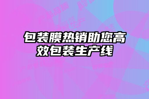 包裝膜熱銷助您高效包裝生產(chǎn)線