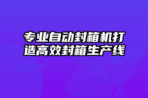 專業(yè)自動封箱機(jī)打造高效封箱生產(chǎn)線