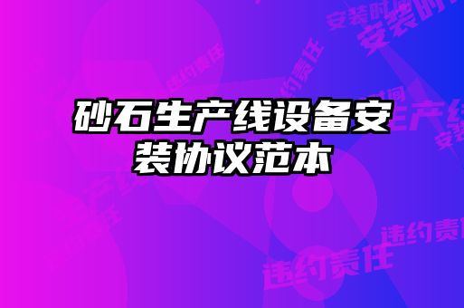 砂石生產(chǎn)線設(shè)備安裝協(xié)議范本