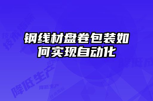 鋼線材盤卷包裝如何實現(xiàn)自動化