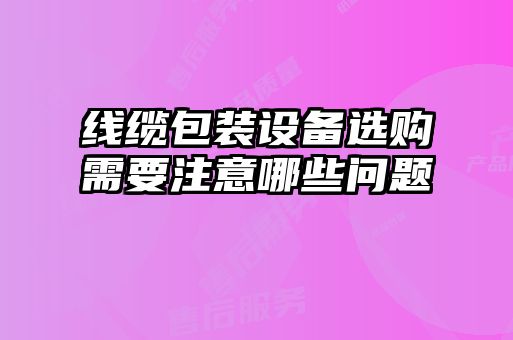 線纜包裝設(shè)備選購需要注意哪些問題