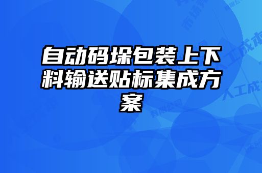 自動碼垛包裝上下料輸送貼標集成方案