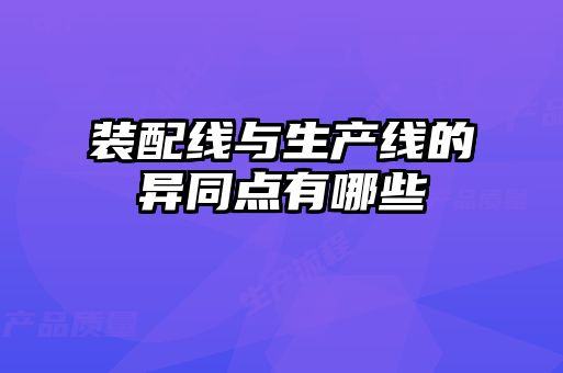 裝配線與生產(chǎn)線的異同點有哪些