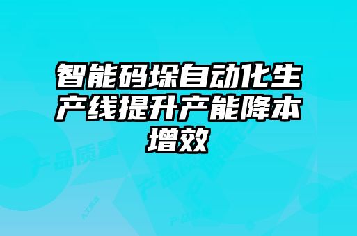 智能碼垛自動化生產(chǎn)線提升產(chǎn)能降本增效