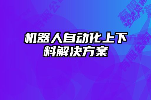 機(jī)器人自動(dòng)化上下料解決方案