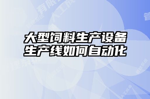 大型飼料生產設備生產線如何自動化