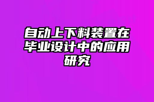 自動(dòng)上下料裝置在畢業(yè)設(shè)計(jì)中的應(yīng)用研究