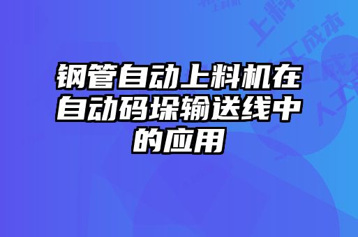 鋼管自動(dòng)上料機(jī)在自動(dòng)碼垛輸送線(xiàn)中的應(yīng)用