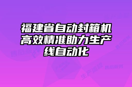 福建省自動封箱機高效精準助力生產(chǎn)線自動化