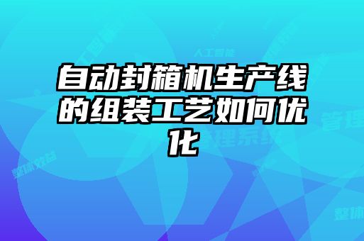 自動(dòng)封箱機(jī)生產(chǎn)線的組裝工藝如何優(yōu)化