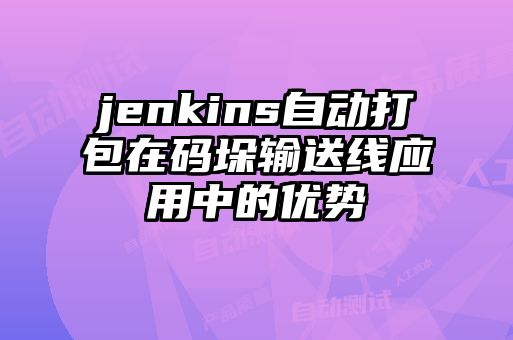 jenkins自動(dòng)打包在碼垛輸送線應(yīng)用中的優(yōu)勢