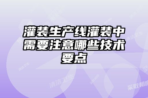 灌裝生產線灌裝中需要注意哪些技術要點