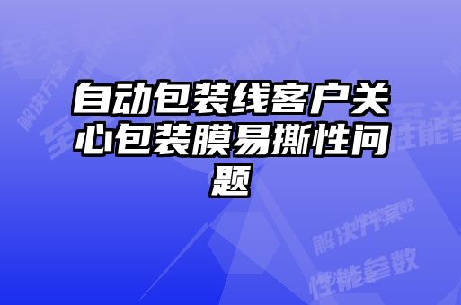 自動包裝線客戶關(guān)心包裝膜易撕性問題