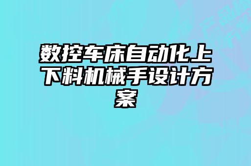 數(shù)控車床自動化上下料機械手設(shè)計方案