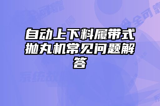 自動(dòng)上下料履帶式拋丸機(jī)常見問題解答