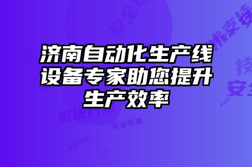 濟南自動化生產(chǎn)線設(shè)備專家助您提升生產(chǎn)效率