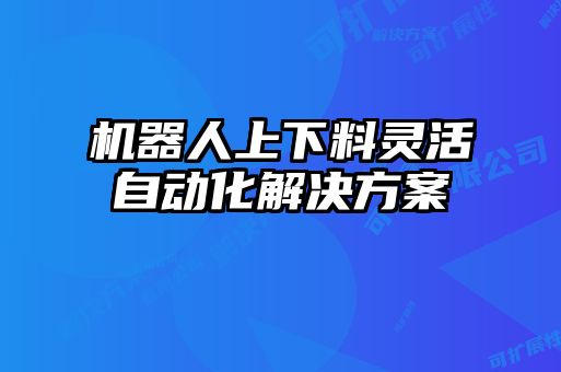 機(jī)器人上下料靈活自動(dòng)化解決方案