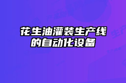 花生油灌裝生產(chǎn)線的自動化設(shè)備