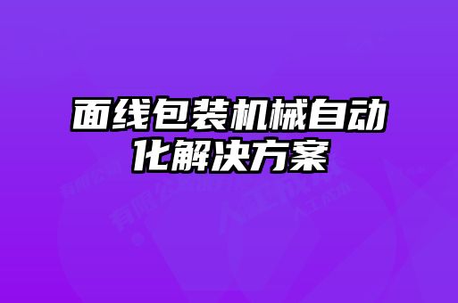 面線包裝機(jī)械自動化解決方案