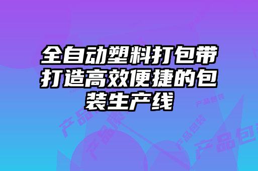 全自動(dòng)塑料打包帶打造高效便捷的包裝生產(chǎn)線