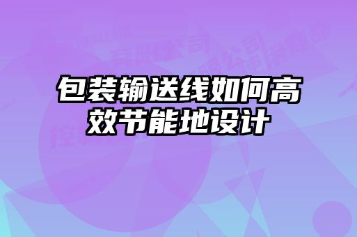 包裝輸送線如何高效節(jié)能地設計
